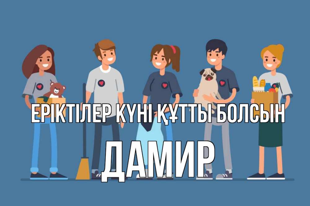 Күн сайын ашық хат с именем, Дамир Еріктілер күні құтты болсын С днем волонтера Онлайн тегін жүктеп алу тілектері бар керемет карта 