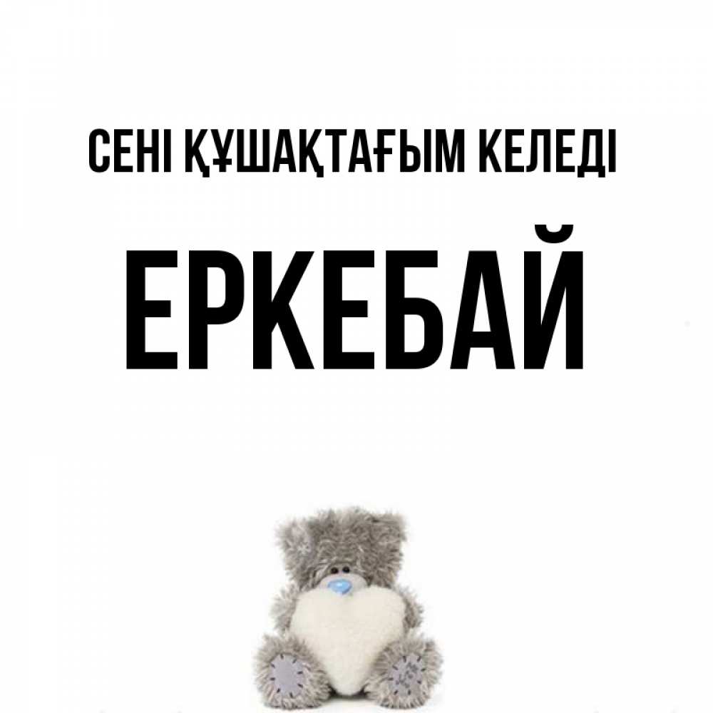 Күн сайын ашық хат с именем, Еркебай сені құшақтағым келеді медвежонок с сердечком белого цвета Онлайн тегін жүктеп алу тілектері бар керемет карта 