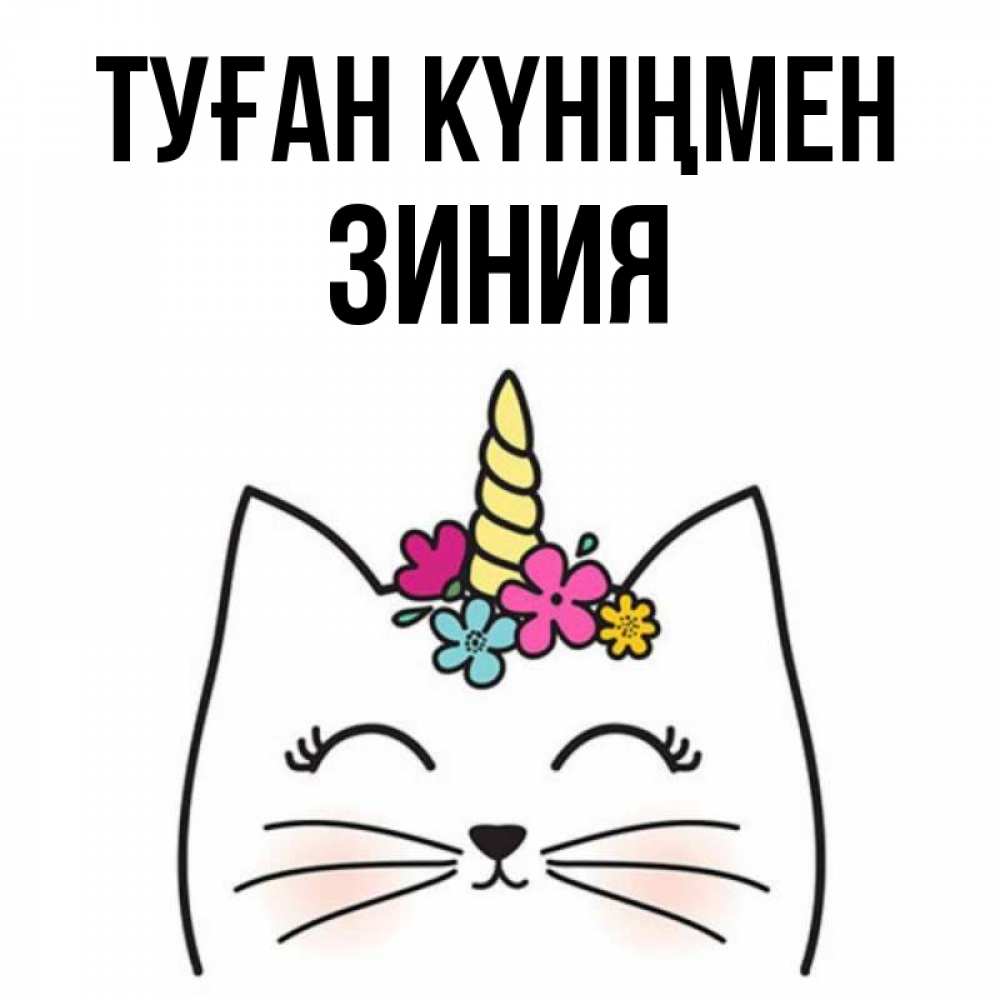 Күн сайын ашық хат с именем, ЗИНИЯ Туған күніңмен милый кот с одним рожком Онлайн тегін жүктеп алу тілектері бар керемет карта 
