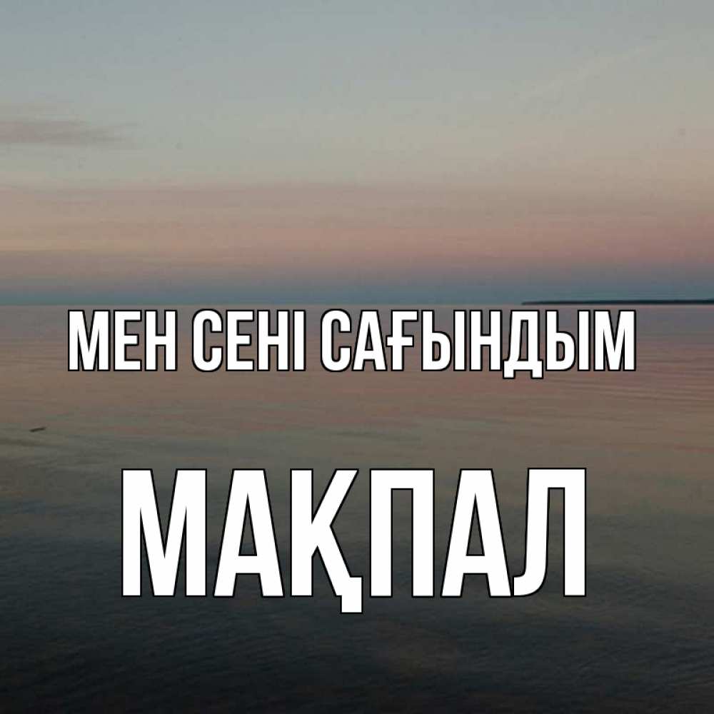 Күн сайын ашық хат с именем, МАҚПАЛ Мен сені сағындым пусто Онлайн тегін жүктеп алу тілектері бар керемет карта 