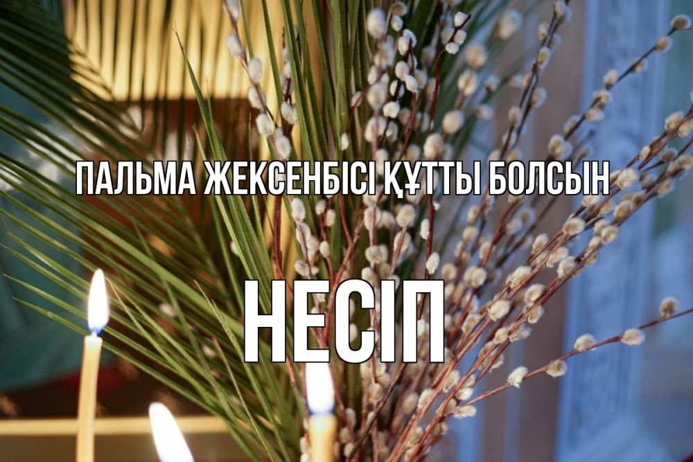 Күн сайын ашық хат с именем, НЕСІП Пальма жексенбісі құтты болсын верба Онлайн тегін жүктеп алу тілектері бар керемет карта 