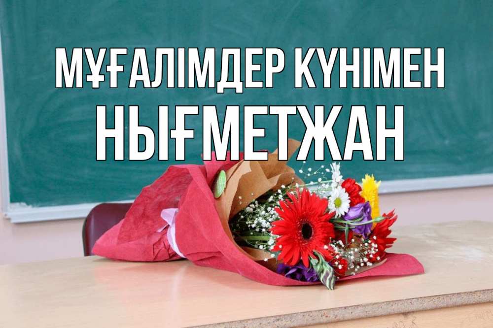 Күн сайын ашық хат с именем, НЫҒМЕТЖАН Мұғалімдер күнімен школа с днем учителя Онлайн тегін жүктеп алу тілектері бар керемет карта 