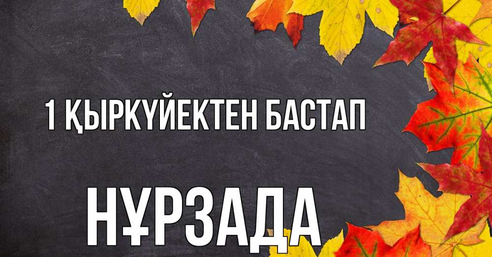 Күн сайын ашық хат с именем, НҰРЗАДА 1 қыркүйектен бастап с днем знаний Онлайн тегін жүктеп алу тілектері бар керемет карта 