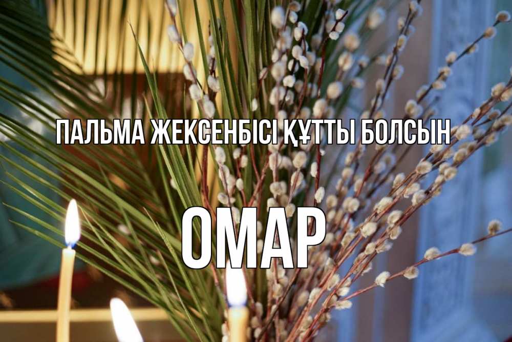 Күн сайын ашық хат с именем, ОМАР Пальма жексенбісі құтты болсын верба Онлайн тегін жүктеп алу тілектері бар керемет карта 