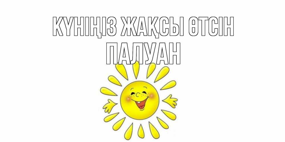 Күн сайын ашық хат с именем, ПАЛУАН Күніңіз жақсы өтсін открытка на каждый день Онлайн тегін жүктеп алу тілектері бар керемет карта 