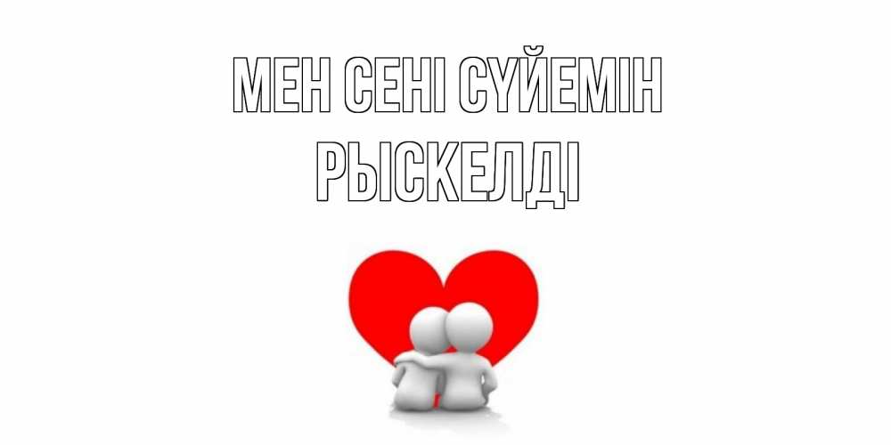 Күн сайын ашық хат с именем, РЫСКЕЛДІ Мен сені сүйемін обнимаю Онлайн тегін жүктеп алу тілектері бар керемет карта 