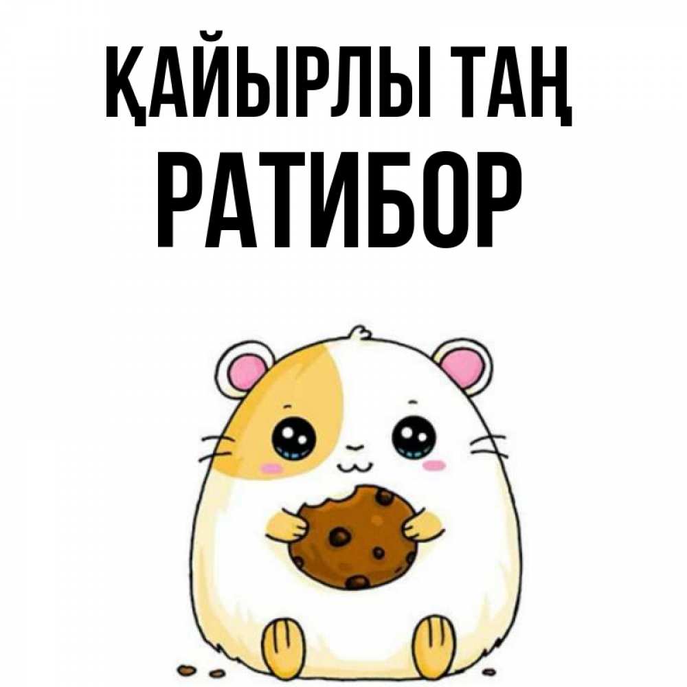 Күн сайын ашық хат с именем, Ратибор Қайырлы таң есть печеньку. Утречко Онлайн тегін жүктеп алу тілектері бар керемет карта 