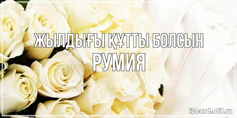 Күн сайын ашық хат с именем, Румия Жылдығы құтты болсын белые розы в букете Онлайн тегін жүктеп алу тілектері бар керемет карта 