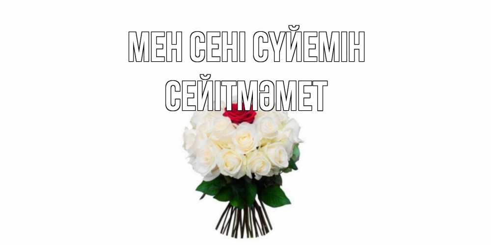 Күн сайын ашық хат с именем, СЕЙІТМӘМЕТ Мен сені сүйемін единственная Онлайн тегін жүктеп алу тілектері бар керемет карта 