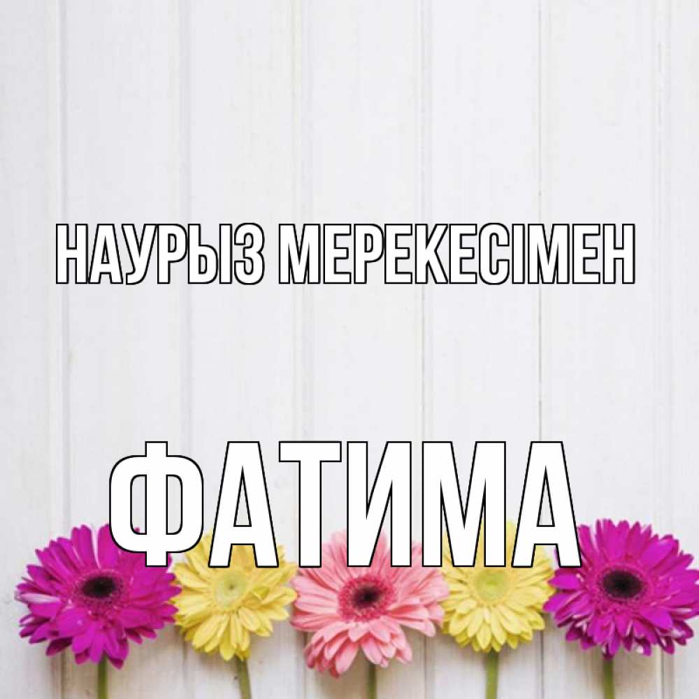 Күн сайын ашық хат с именем, ФАТИМА Наурыз мерекесімен женщинам 1 Онлайн тегін жүктеп алу тілектері бар керемет карта 