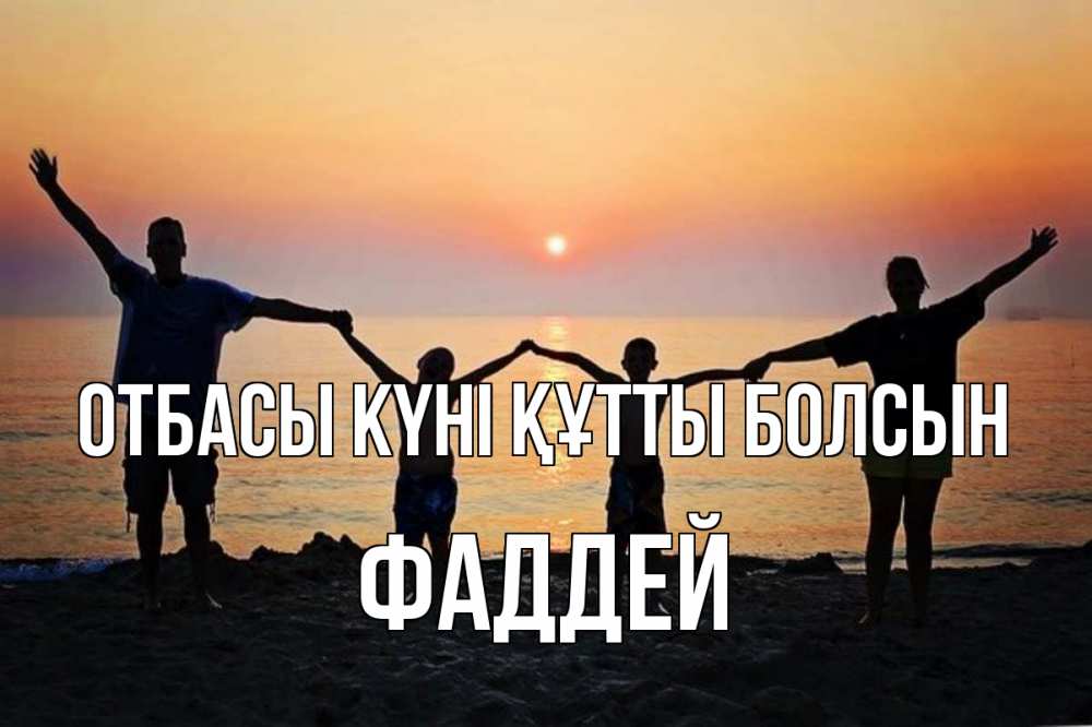 Күн сайын ашық хат с именем, Фаддей отбасы күні құтты болсын мама, папа, дети, дочка,сын, море, пляж, закат Онлайн тегін жүктеп алу тілектері бар керемет карта 