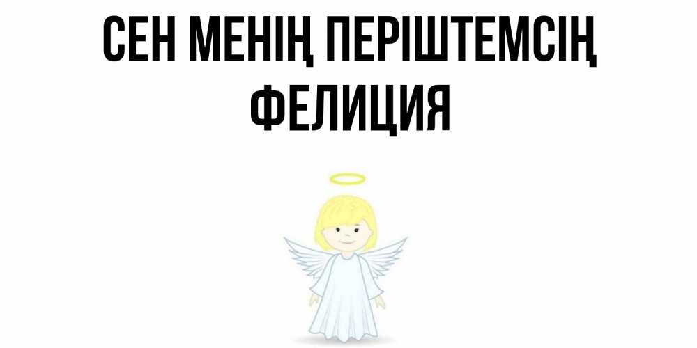 Күн сайын ашық хат с именем, Фелиция Сен менің періштемсің ангел Онлайн тегін жүктеп алу тілектері бар керемет карта 