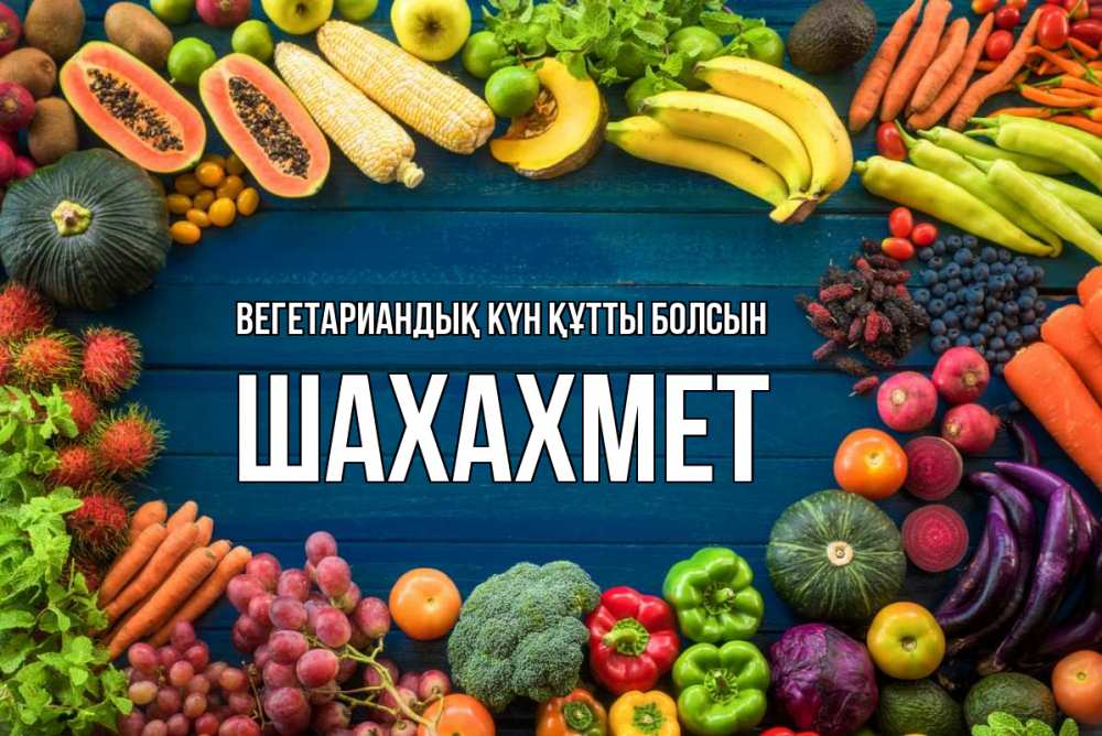 Күн сайын ашық хат с именем, ШАХАХМЕТ Вегетариандық күн құтты болсын день вегана Онлайн тегін жүктеп алу тілектері бар керемет карта 