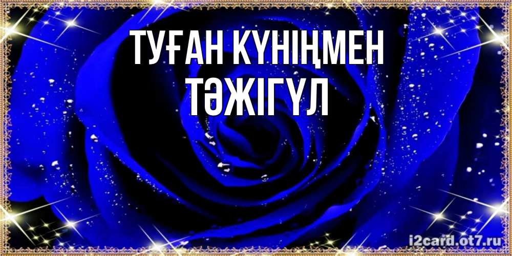 Күн сайын ашық хат с именем, ТӘЖІГҮЛ Туған күніңмен голубые цветы в росе Онлайн тегін жүктеп алу тілектері бар керемет карта 