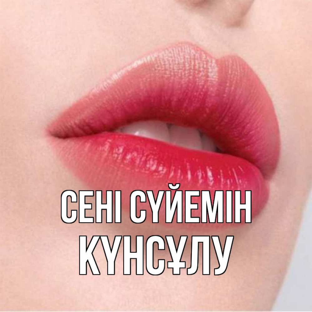 Күн сайын ашық хат с именем, КҮНСҰЛУ Сені сүйемін губы зубки и нежная кожа Онлайн тегін жүктеп алу тілектері бар керемет карта 