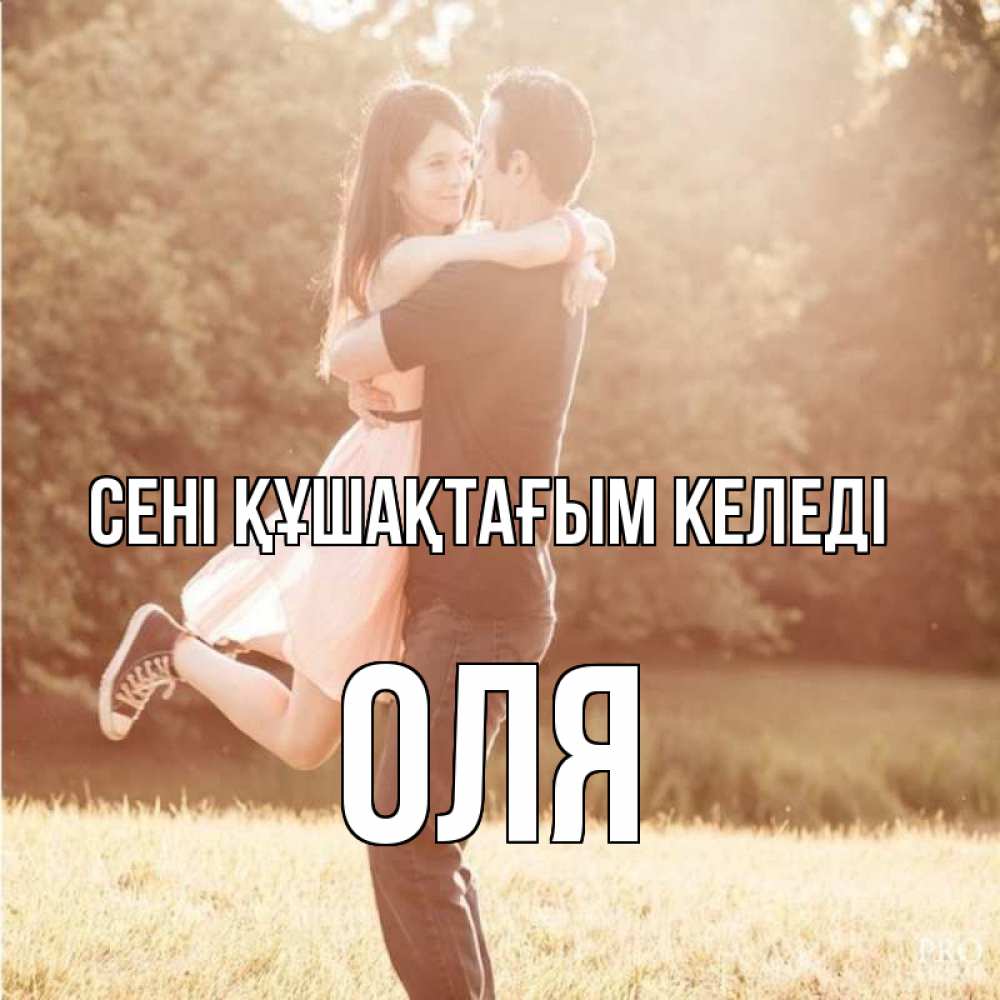Күн сайын ашық хат с именем, Оля сені құшақтағым келеді парень и девушка фото под фильтром Онлайн тегін жүктеп алу тілектері бар керемет карта 