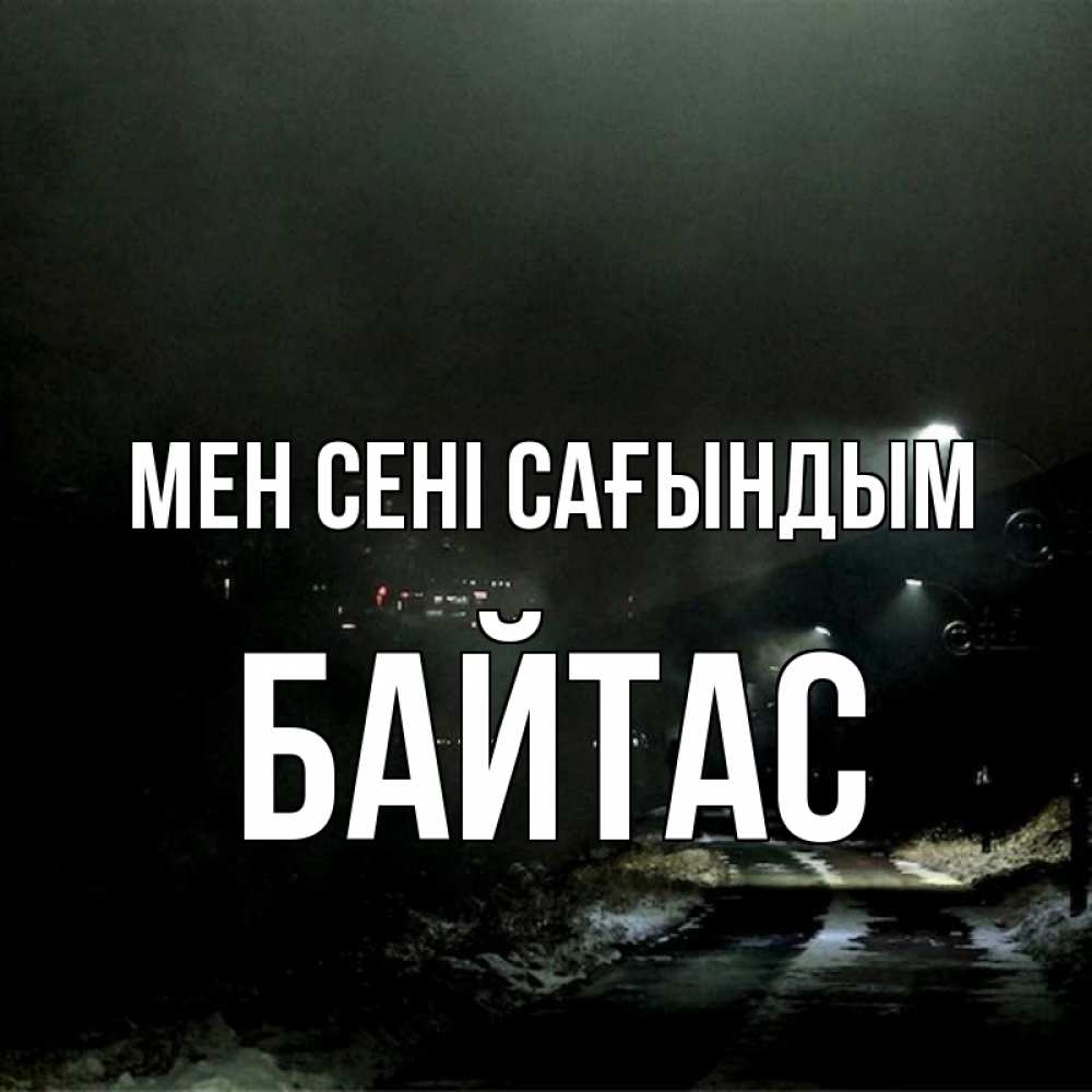 Күн сайын ашық хат с именем, Байтас Мен сені сағындым окраина города Онлайн тегін жүктеп алу тілектері бар керемет карта 