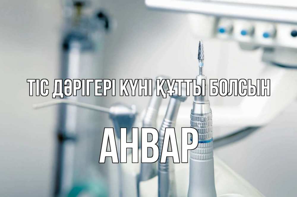 Күн сайын ашық хат с именем, Анвар Тіс дәрігері күні құтты болсын с днем стоматолога  1 Онлайн тегін жүктеп алу тілектері бар керемет карта 