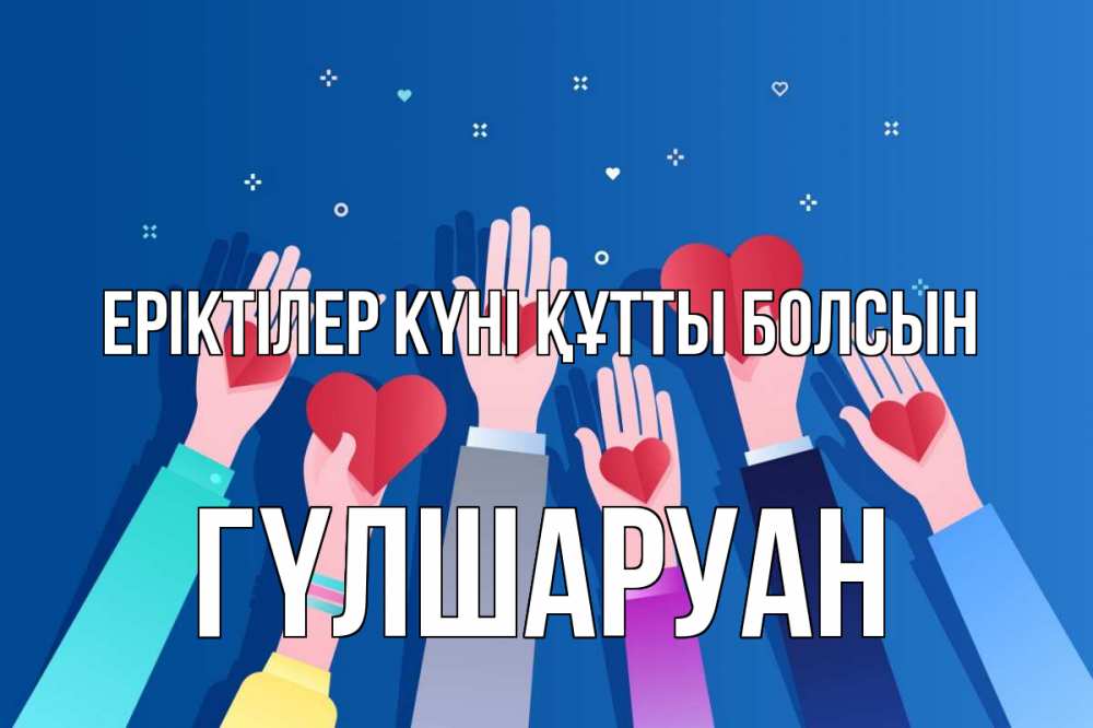 Күн сайын ашық хат с именем, ГҮЛШАРУАН Еріктілер күні құтты болсын С днем волонтера Онлайн тегін жүктеп алу тілектері бар керемет карта 