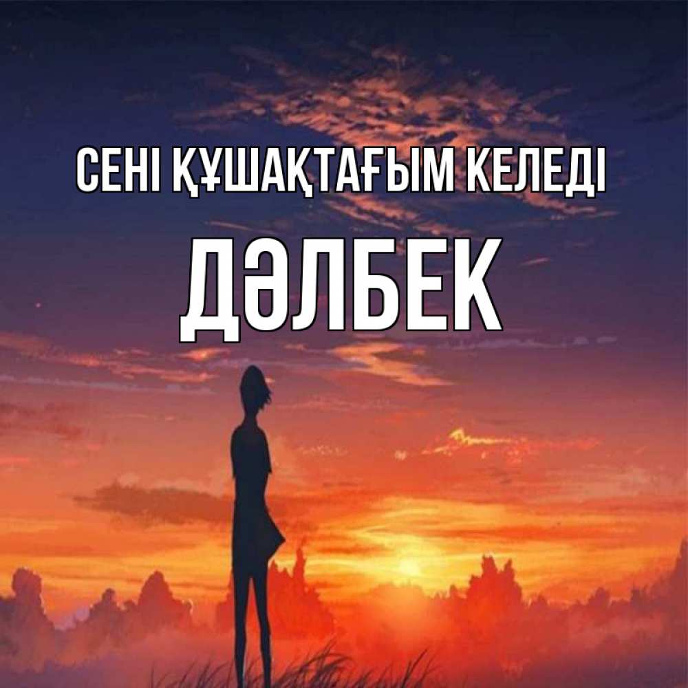 Күн сайын ашық хат с именем, Дәлбек сені құшақтағым келеді стройная девушка Онлайн тегін жүктеп алу тілектері бар керемет карта 