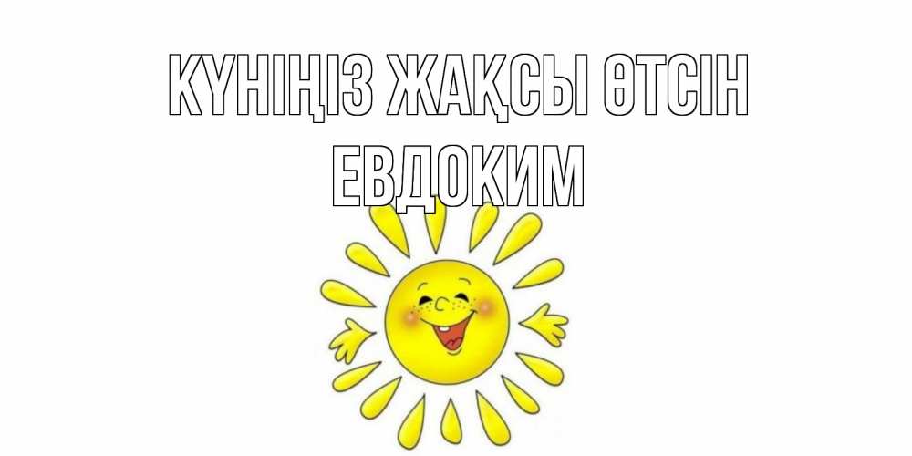 Күн сайын ашық хат с именем, Евдоким Күніңіз жақсы өтсін открытка на каждый день Онлайн тегін жүктеп алу тілектері бар керемет карта 