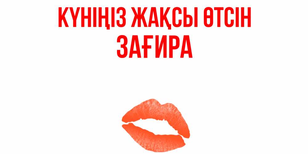 Күн сайын ашық хат с именем, ЗАҒИРА Күніңіз жақсы өтсін удачного дня с поцелуем Онлайн тегін жүктеп алу тілектері бар керемет карта 