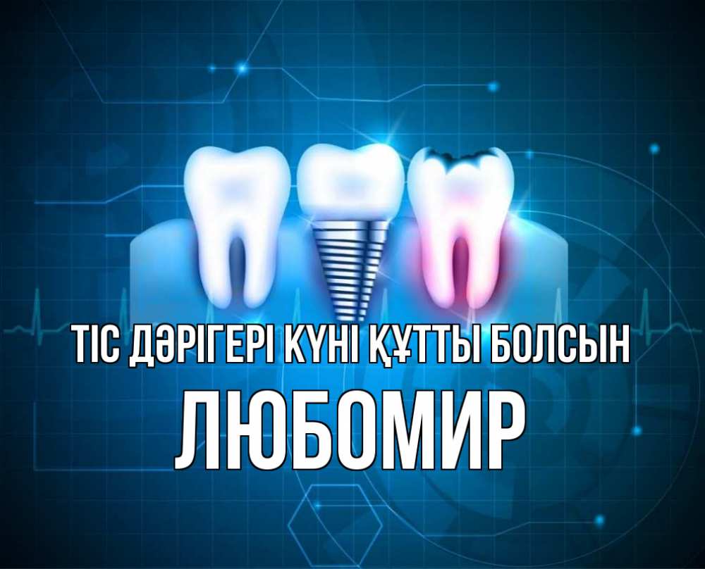 Күн сайын ашық хат с именем, Любомир Тіс дәрігері күні құтты болсын с днем стоматолога Онлайн тегін жүктеп алу тілектері бар керемет карта 
