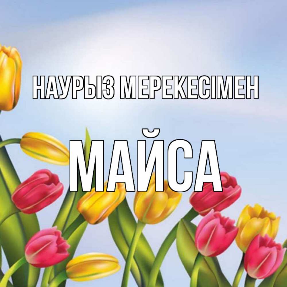 Күн сайын ашық хат с именем, МАЙСА Наурыз мерекесімен праздник весны наурыз Онлайн тегін жүктеп алу тілектері бар керемет карта 