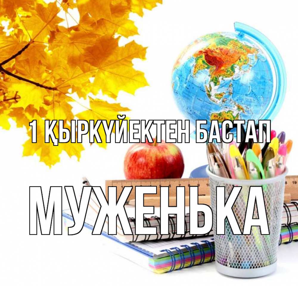 Күн сайын ашық хат с именем, Муженька 1 қыркүйектен бастап глобус и канцелярские товары Онлайн тегін жүктеп алу тілектері бар керемет карта 