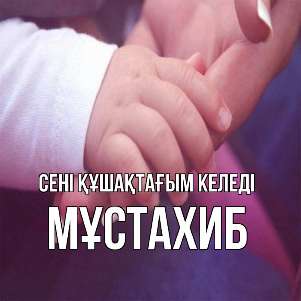 Күн сайын ашық хат с именем, МҰСТАХИБ сені құшақтағым келеді мама с ребенком Онлайн тегін жүктеп алу тілектері бар керемет карта 