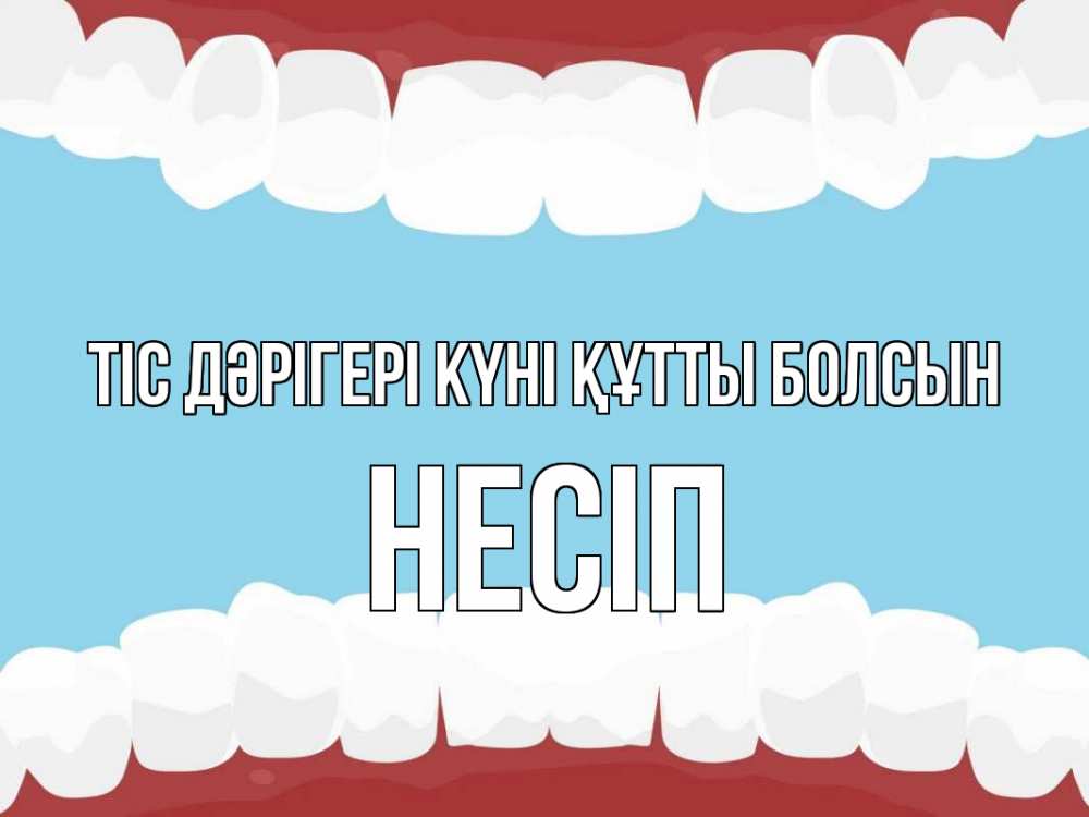 Күн сайын ашық хат с именем, НЕСІП Тіс дәрігері күні құтты болсын с днем стоматолога Онлайн тегін жүктеп алу тілектері бар керемет карта 