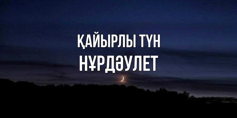 Күн сайын ашық хат с именем, НҰРДӘУЛЕТ Қайырлы түн месяц Онлайн тегін жүктеп алу тілектері бар керемет карта 