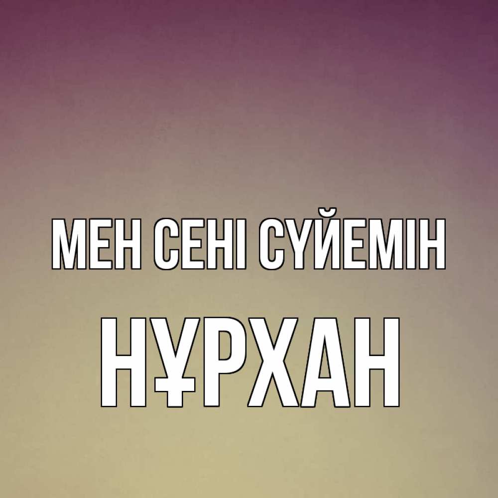 Күн сайын ашық хат с именем, НҰРХАН Мен сені сүйемін для любимой Онлайн тегін жүктеп алу тілектері бар керемет карта 