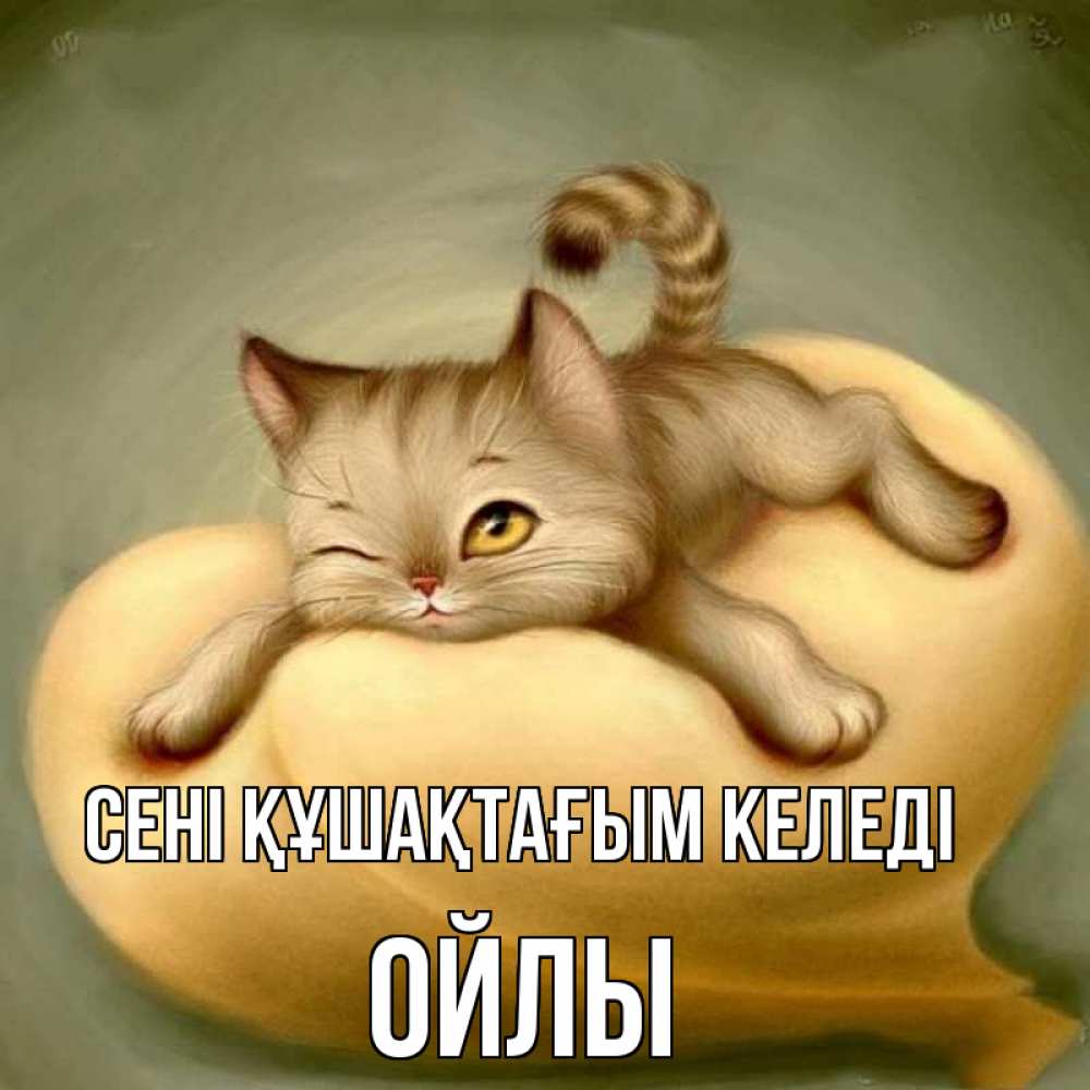 Күн сайын ашық хат с именем, ОЙЛЫ сені құшақтағым келеді кошечка Онлайн тегін жүктеп алу тілектері бар керемет карта 