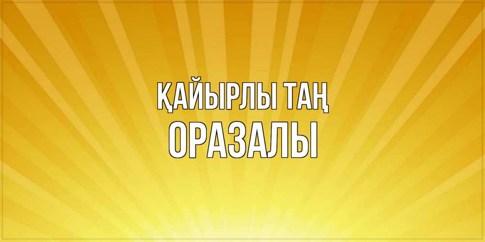 Күн сайын ашық хат с именем, ОРАЗАЛЫ Қайырлы таң пожелания доброго утра Онлайн тегін жүктеп алу тілектері бар керемет карта 