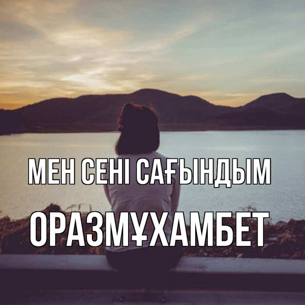 Күн сайын ашық хат с именем, ОРАЗМҰХАМБЕТ Мен сені сағындым я уже соскучилась Онлайн тегін жүктеп алу тілектері бар керемет карта 
