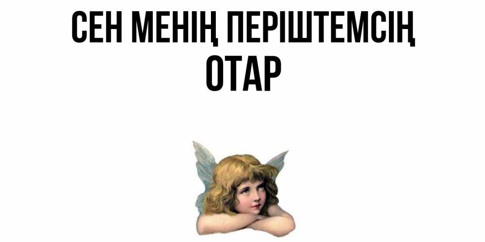 Күн сайын ашық хат с именем, ОТАР Сен менің періштемсің ангел Онлайн тегін жүктеп алу тілектері бар керемет карта 