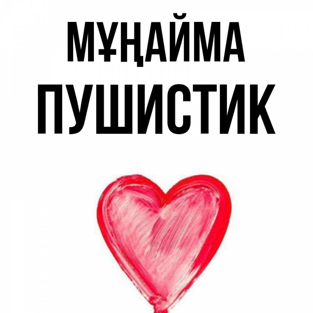 Күн сайын ашық хат с именем, Пушистик Мұңайма сердечко Онлайн тегін жүктеп алу тілектері бар керемет карта 