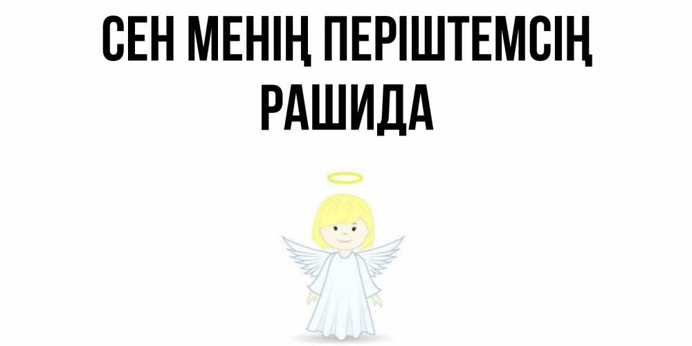 Күн сайын ашық хат с именем, РАШИДА Сен менің періштемсің ангел Онлайн тегін жүктеп алу тілектері бар керемет карта 