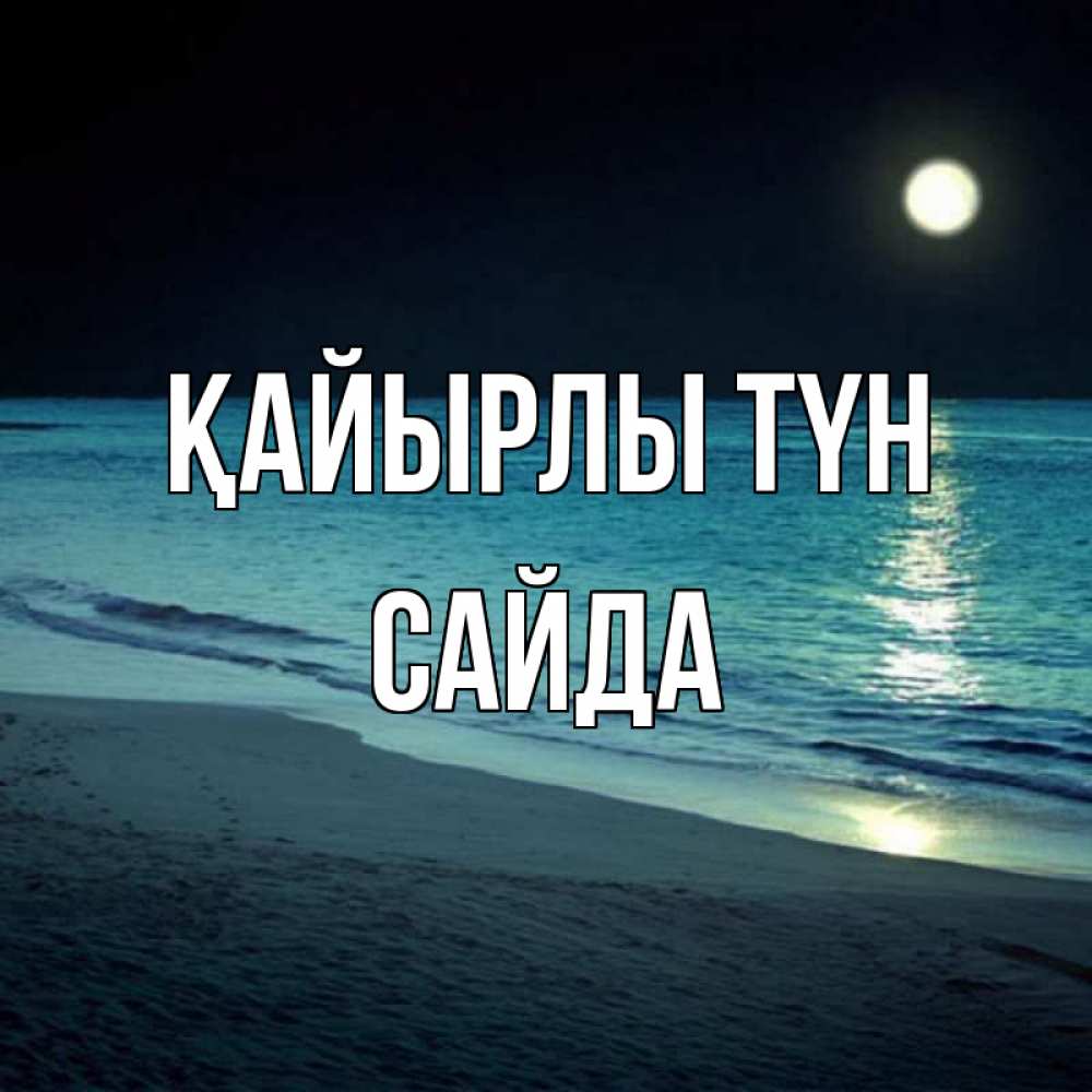 Күн сайын ашық хат с именем, САЙДА Қайырлы түн нежное море ночью Онлайн тегін жүктеп алу тілектері бар керемет карта 