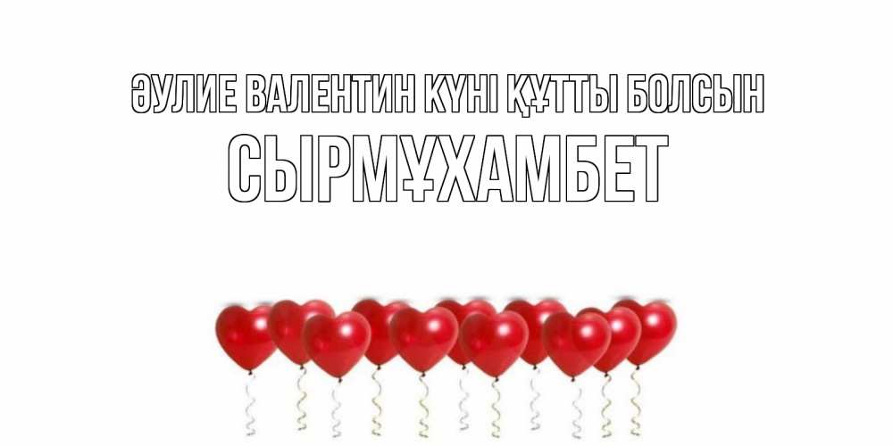 Күн сайын ашық хат с именем, СЫРМҰХАМБЕТ Әулие Валентин күні құтты болсын шары в виде сердец Онлайн тегін жүктеп алу тілектері бар керемет карта 