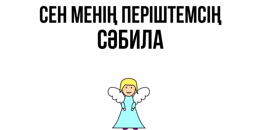 Күн сайын ашық хат с именем, СӘБИЛА Сен менің періштемсің ангел Онлайн тегін жүктеп алу тілектері бар керемет карта 