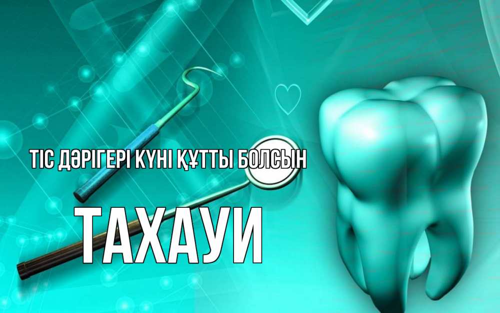 Күн сайын ашық хат с именем, ТАХАУИ Тіс дәрігері күні құтты болсын с днем стоматолога Онлайн тегін жүктеп алу тілектері бар керемет карта 