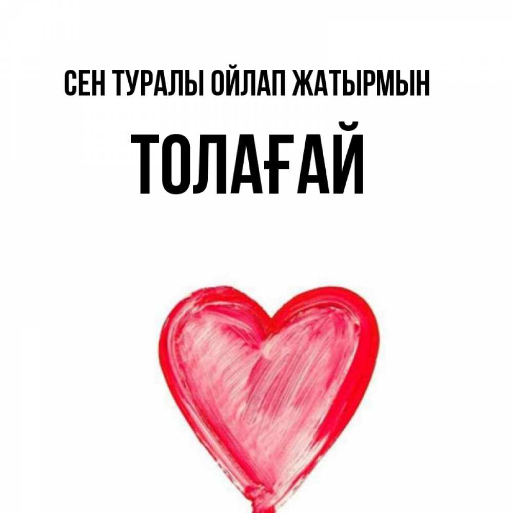 Күн сайын ашық хат с именем, ТОЛАҒАЙ Сен туралы ойлап жатырмын для влюбленных Онлайн тегін жүктеп алу тілектері бар керемет карта 