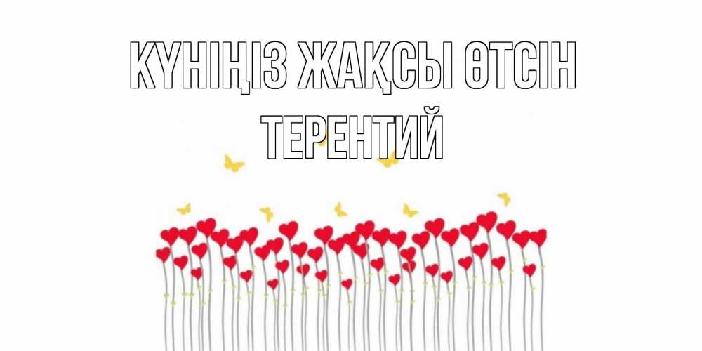 Күн сайын ашық хат с именем, Терентий Күніңіз жақсы өтсін открытка отличного дня с сердечками Онлайн тегін жүктеп алу тілектері бар керемет карта 