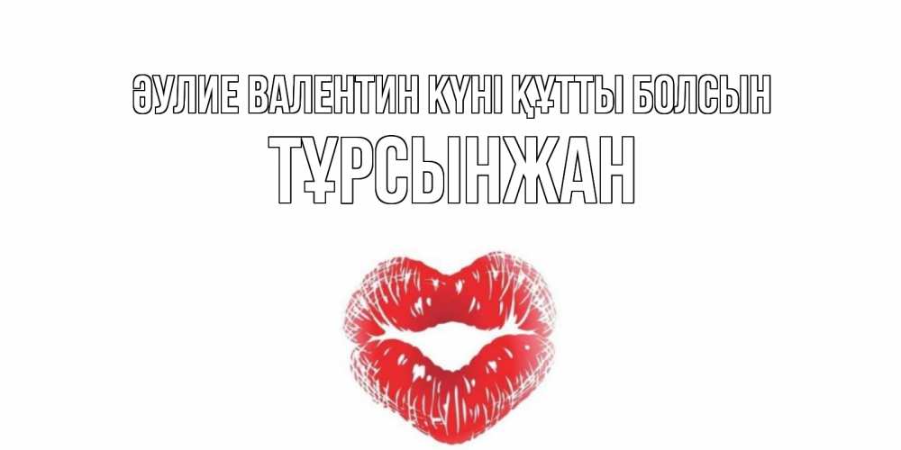 Күн сайын ашық хат с именем, ТҰРСЫНЖАН Әулие Валентин күні құтты болсын поцелуй на валентинке с именем Онлайн тегін жүктеп алу тілектері бар керемет карта 