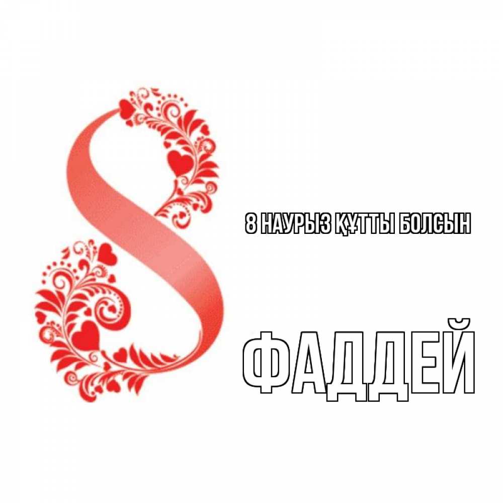 Күн сайын ашық хат с именем, Фаддей 8 наурыз құтты болсын восьмерка из сердечек и листьев Онлайн тегін жүктеп алу тілектері бар керемет карта 