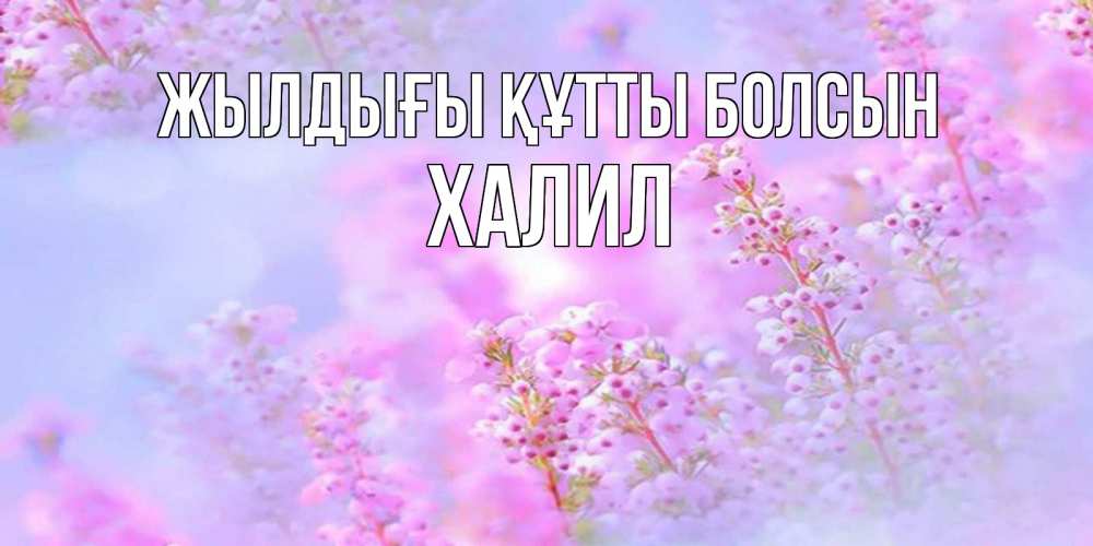 Күн сайын ашық хат с именем, ХАЛИЛ Жылдығы құтты болсын красивая открытка с мелкими цветами Онлайн тегін жүктеп алу тілектері бар керемет карта 