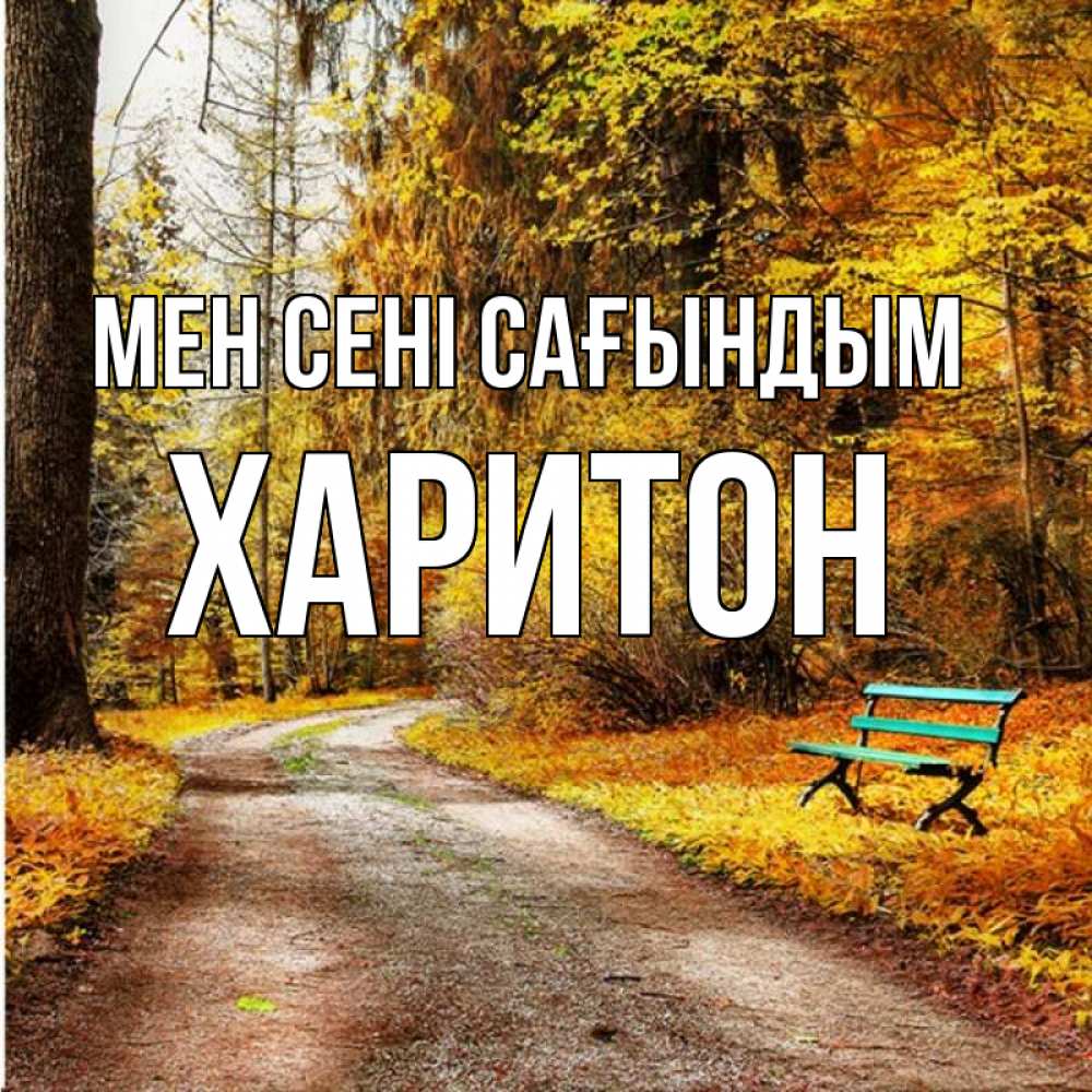 Күн сайын ашық хат с именем, Харитон Мен сені сағындым зеленая лавочка и осенний лес Онлайн тегін жүктеп алу тілектері бар керемет карта 
