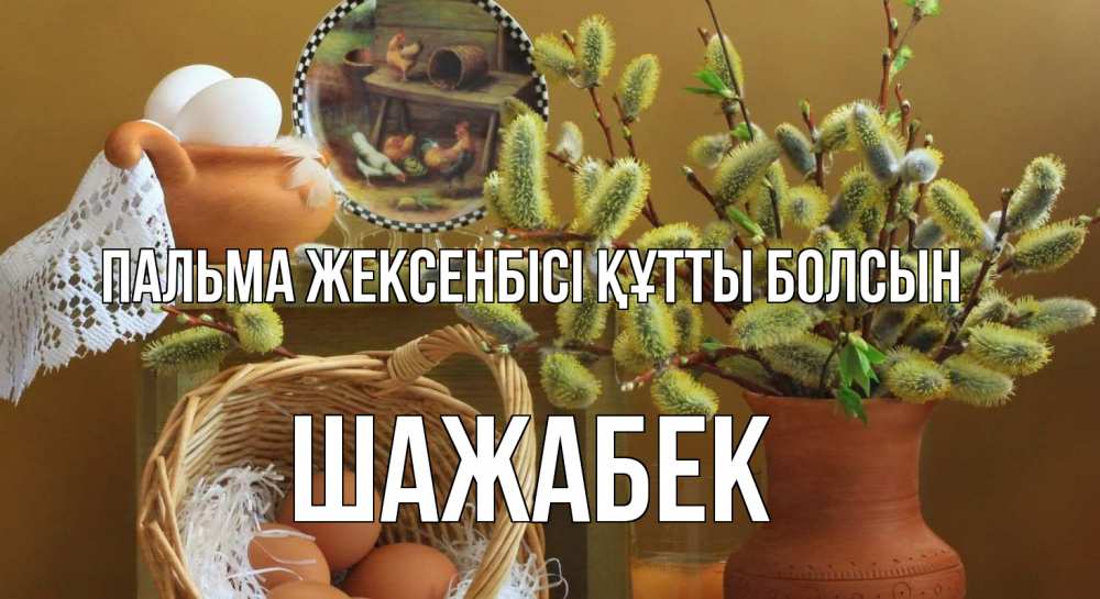 Күн сайын ашық хат с именем, ШАЖАБЕК Пальма жексенбісі құтты болсын верба 2 Онлайн тегін жүктеп алу тілектері бар керемет карта 